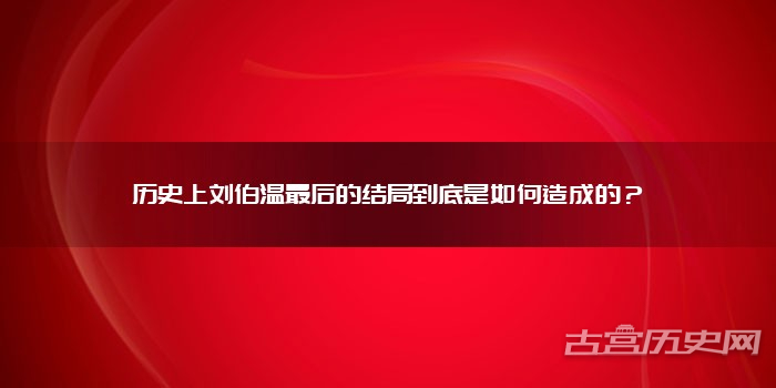 历史上刘伯温最后的结局到底是如何造成的？