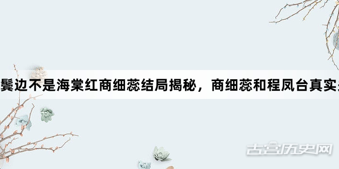 鬓边不是海棠红商细蕊结局揭秘，商细蕊和程凤台真实关系