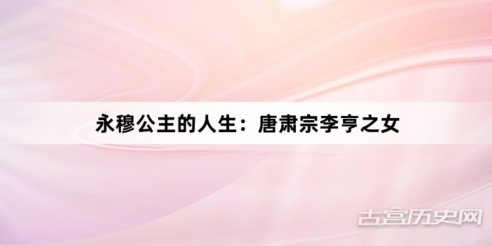 永穆公主的人生：唐肃宗李亨之女