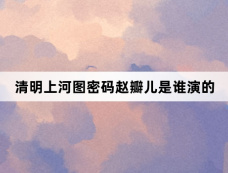 清明上河图密码赵瓣儿是谁演的