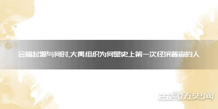 会稽起源与何时,大禹组织为何是史上第一次经济普查的人