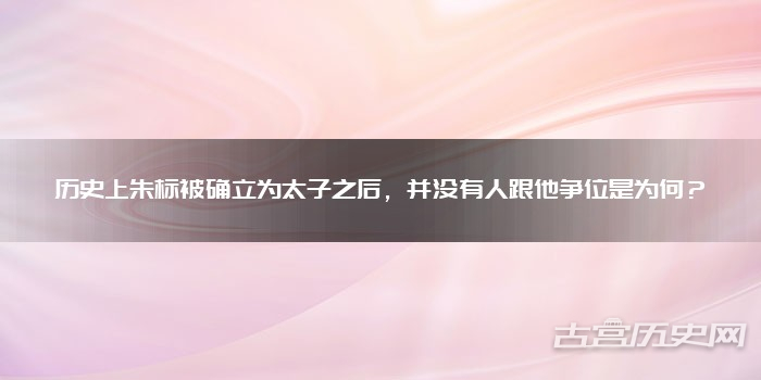 历史上朱标被确立为太子之后，并没有人跟他争位是为何？