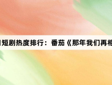 11月27日短剧热度排行:番茄《那年我们再相逢》登顶第一