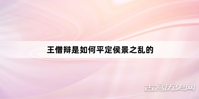 王僧辩是如何平定侯景之乱的