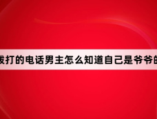 现在拨打的电话男主怎么知道自己是爷爷的儿子