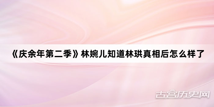《庆余年第二季》林婉儿知道林珙真相后怎么样了
