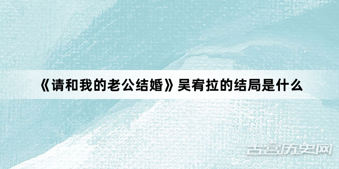 《请和我的老公结婚》吴宥拉的结局是什么