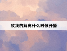 致我的解离什么时候开播