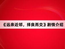 《远亲近邻,择良而交》剧情介绍