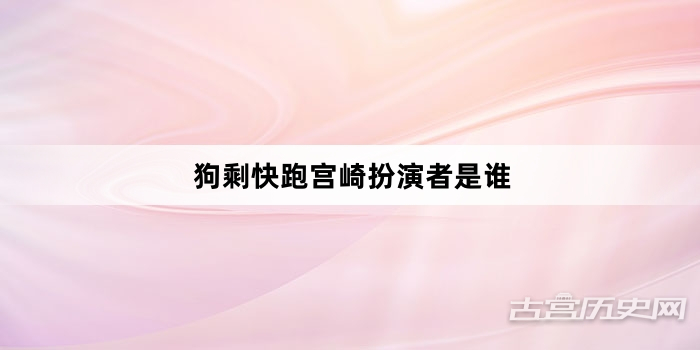 狗剩快跑宫崎扮演者是谁