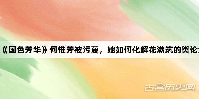 《国色芳华》何惟芳被污蔑，她如何化解花满筑的舆论危机