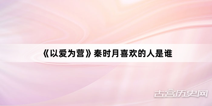 《以爱为营》秦时月喜欢的人是谁