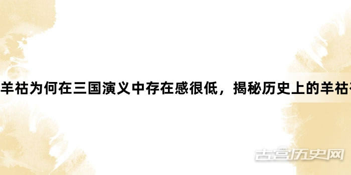 羊祜为何在三国演义中存在感很低，揭秘历史上的羊祜有多厉害?