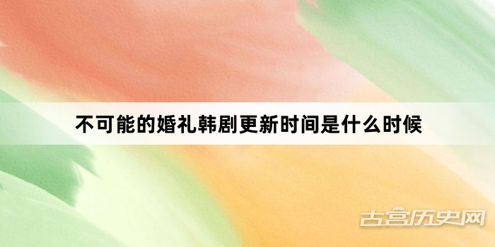 不可能的婚礼韩剧更新时间是什么时候