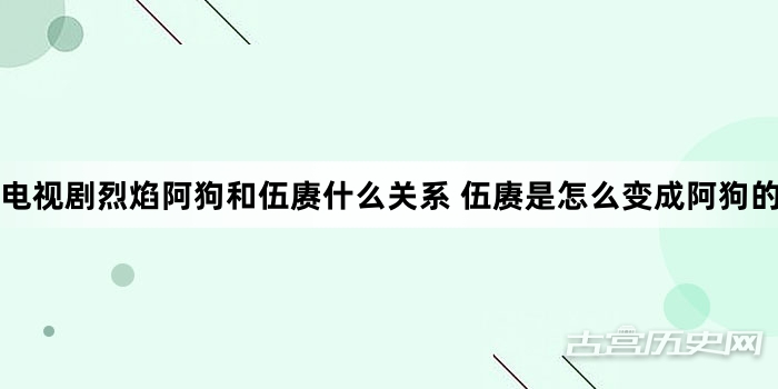 电视剧烈焰阿狗和伍赓什么关系 伍赓是怎么变成阿狗的