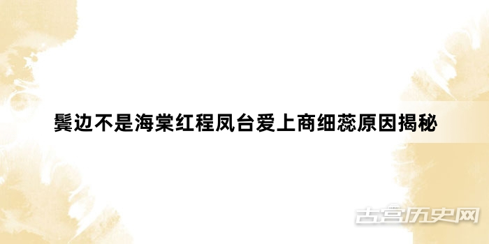 鬓边不是海棠红程凤台爱上商细蕊原因揭秘