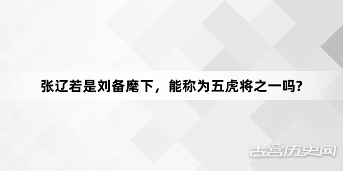 张辽若是刘备麾下，能称为五虎将之一吗?