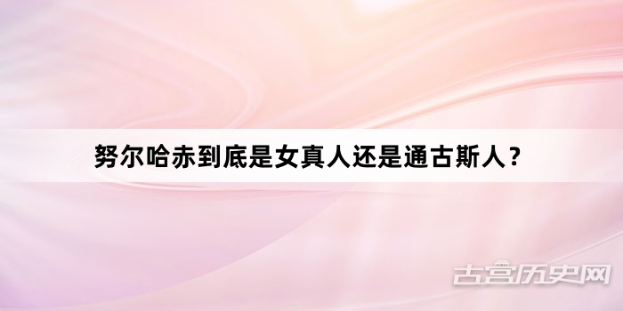 努尔哈赤到底是女真人还是通古斯人？