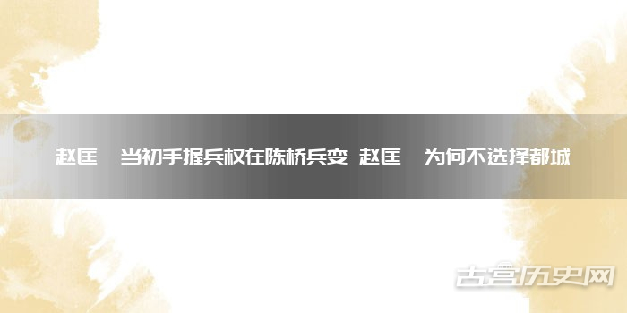 赵匡胤当初手握兵权在陈桥兵变 赵匡胤为何不选择都城