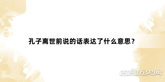 孔子离世前说的话表达了什么意思？