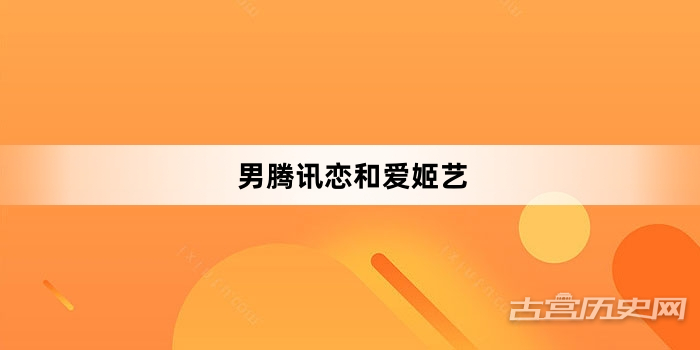 “男腾讯恋和爱姬艺”网络梗词解释