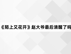 《陌上又花开》赵大爷最后清醒了吗