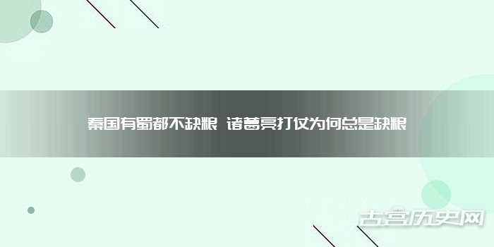 秦国有蜀都不缺粮 诸葛亮打仗为何总是缺粮