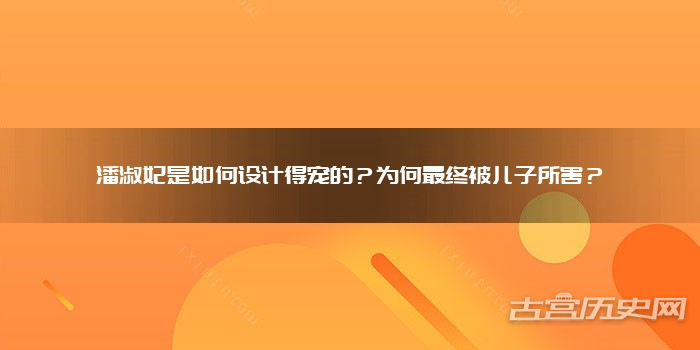 潘淑妃是如何设计得宠的？为何最终被儿子所害？
