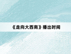 《走向大西南》播出时间