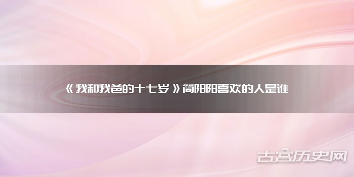 《我和我爸的十七岁》简阳阳喜欢的人是谁