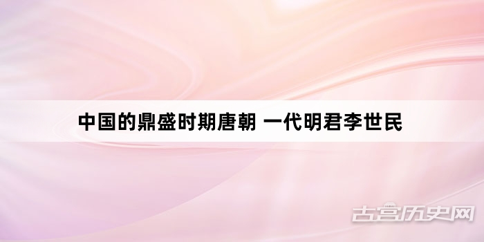 中国的鼎盛时期唐朝 一代明君李世民