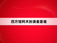 四方馆阿术扮演者是谁