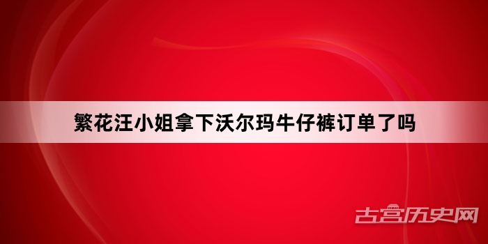 繁花汪小姐拿下沃尔玛牛仔裤订单了吗