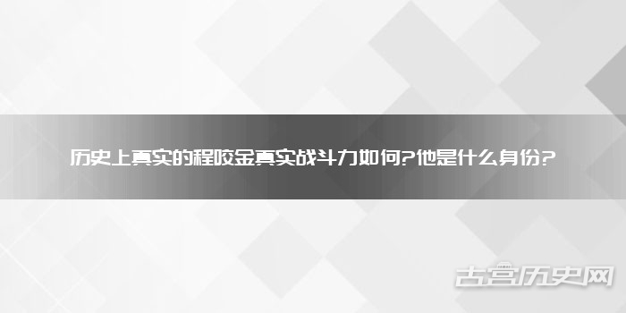 历史上真实的程咬金真实战斗力如何?他是什么身份?