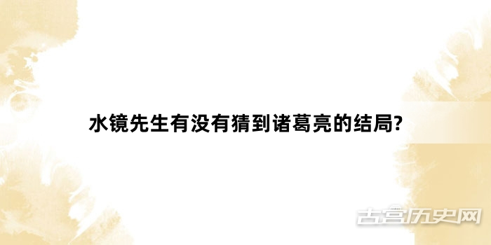 水镜先生有没有猜到诸葛亮的结局?
