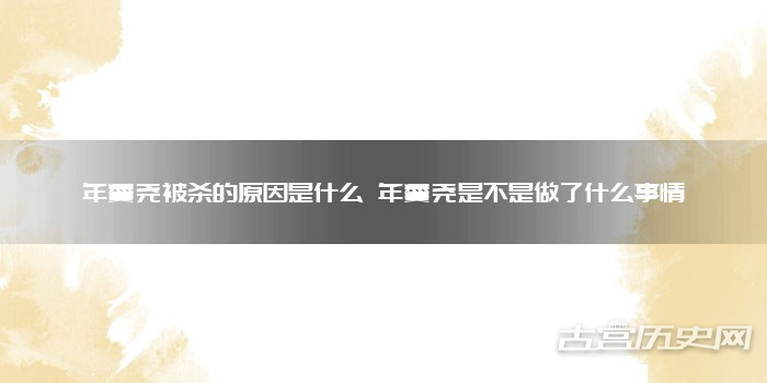 年羹尧被杀的原因是什么 年羹尧是不是做了什么事情