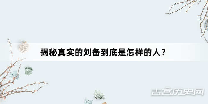 揭秘真实的刘备到底是怎样的人？