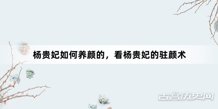 杨贵妃如何养颜的，看杨贵妃的驻颜术