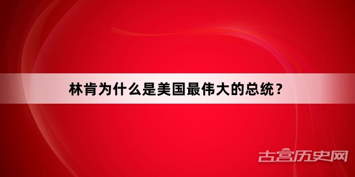 林肯为什么是美国最伟大的总统？