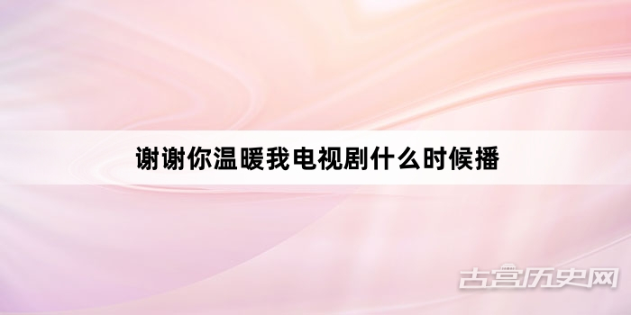 谢谢你温暖我电视剧什么时候播