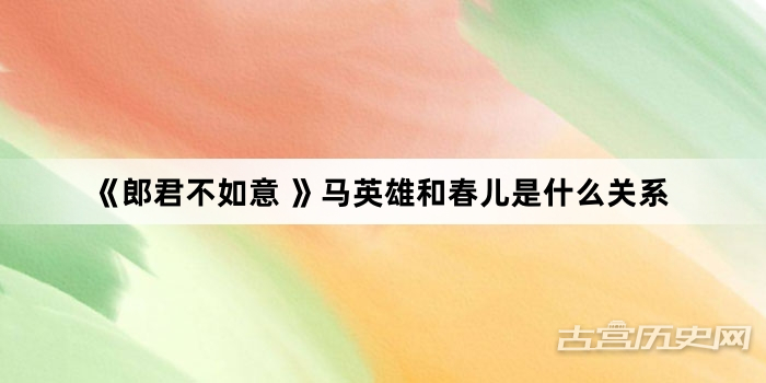 《郎君不如意 》马英雄和春儿是什么关系