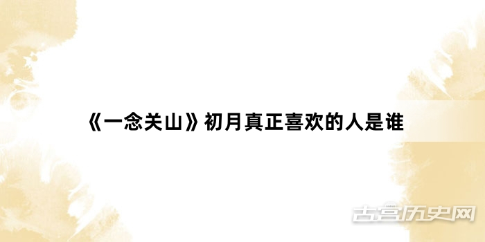 《一念关山》初月真正喜欢的人是谁