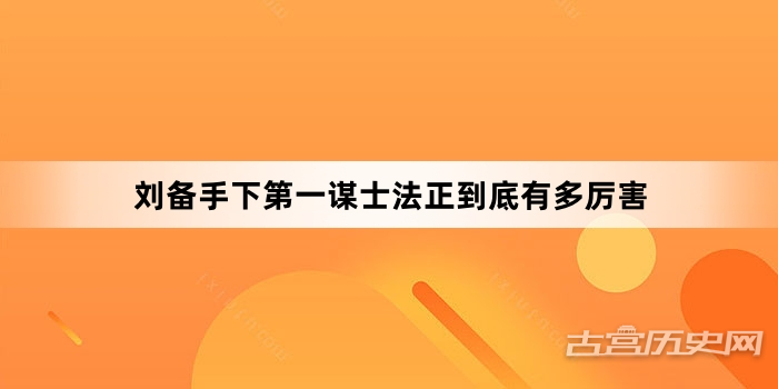 刘备手下第一谋士法正到底有多厉害
