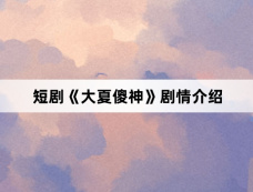 短剧《大夏傻神》剧情介绍