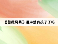 《蔷薇风暴》谢琳慧有孩子了吗