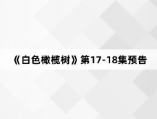 《白色橄榄树》第17-18集预告