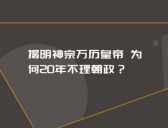 明神宗不理朝政的原因