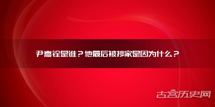 尹嘉铨是谁？他最后被抄家是因为什么？