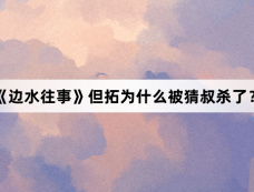 《边水往事》但拓为什么被猜叔杀了？
