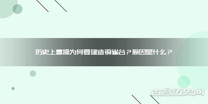 历史上曹操为何要建造铜雀台？原因是什么？